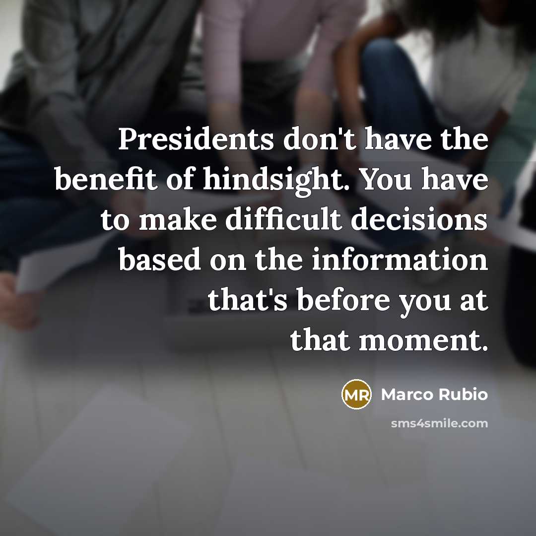 “Presidents don't have the benefit of hindsight. You have to…” quote by Marco Rubio