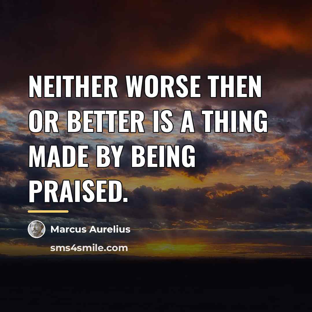 “Neither worse then or better is a thing made by…” quote by Marcus Aurelius