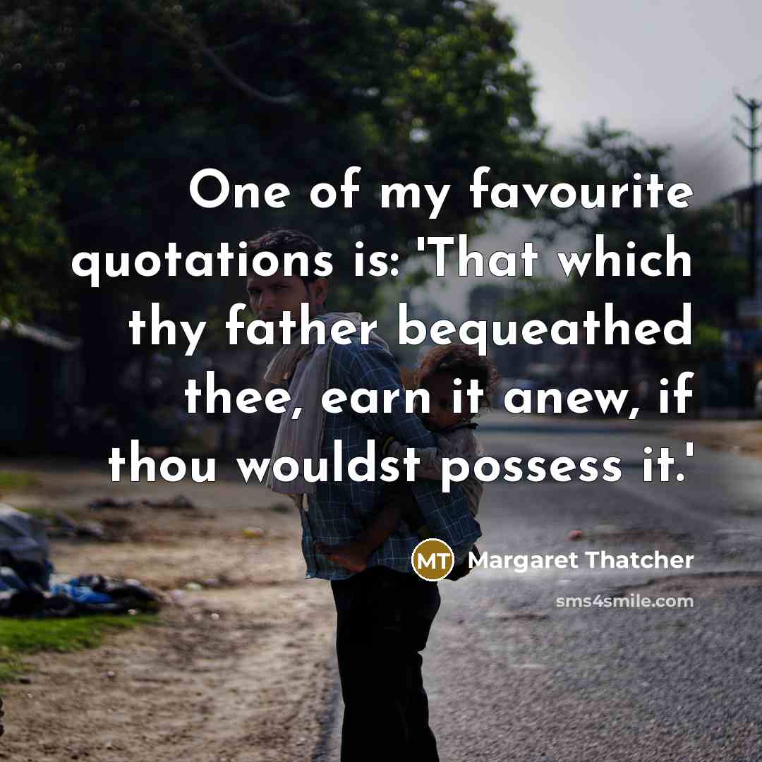 “One of my favourite quotations is: 'That which thy father…” quote by Margaret Thatcher