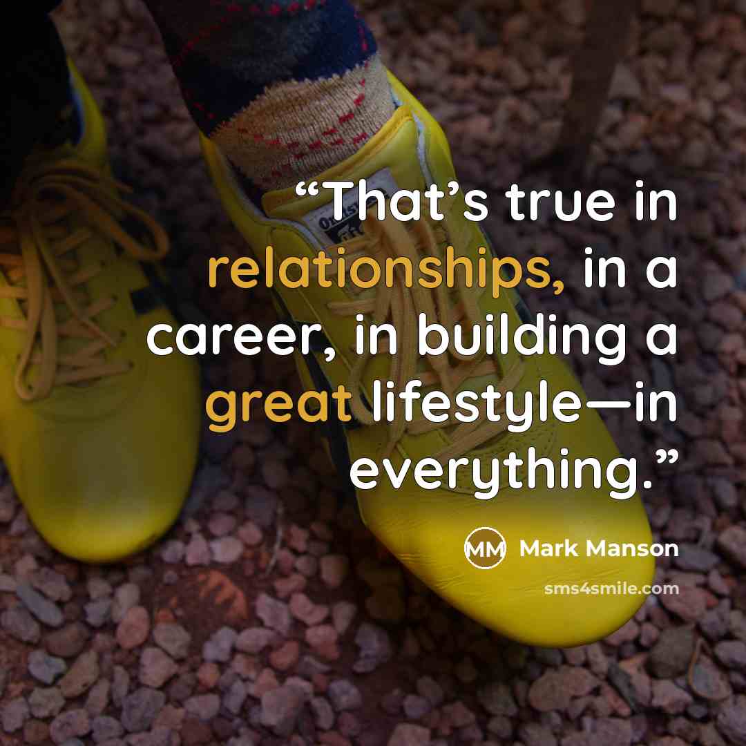 “That’s true in relationships, in a career, in building a great lifestyle—in everything.” quote by Mark Manson