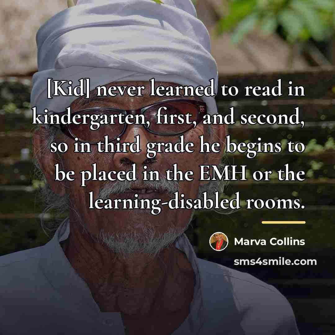 “[Kid] never learned to read in kindergarten, first, and second,…” quote by Marva Collins