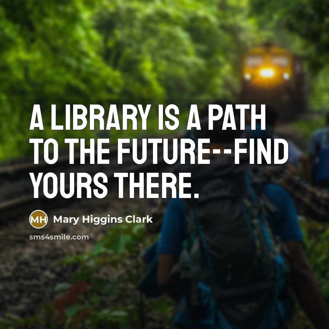 “A library is a path to the future--find yours there.” quote by Mary Higgins Clark