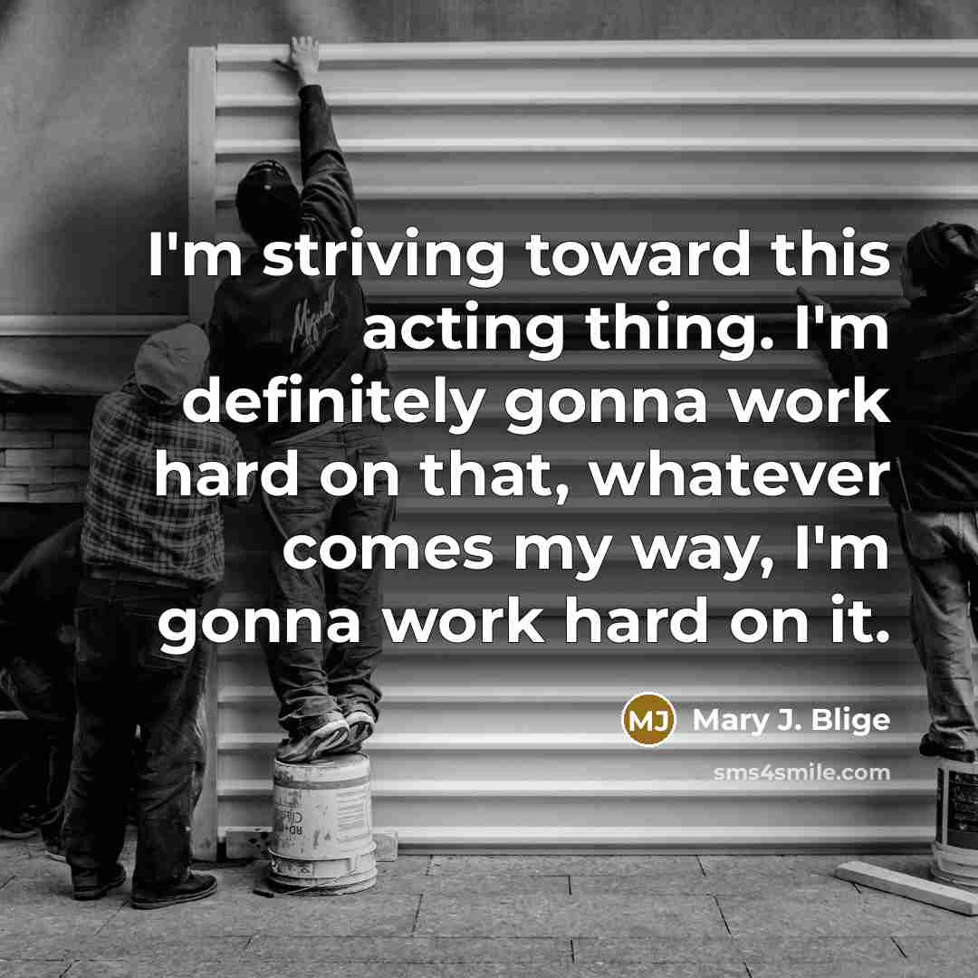 “I'm striving toward this acting thing. I'm definitely gonna work…” quote by Mary J. Blige