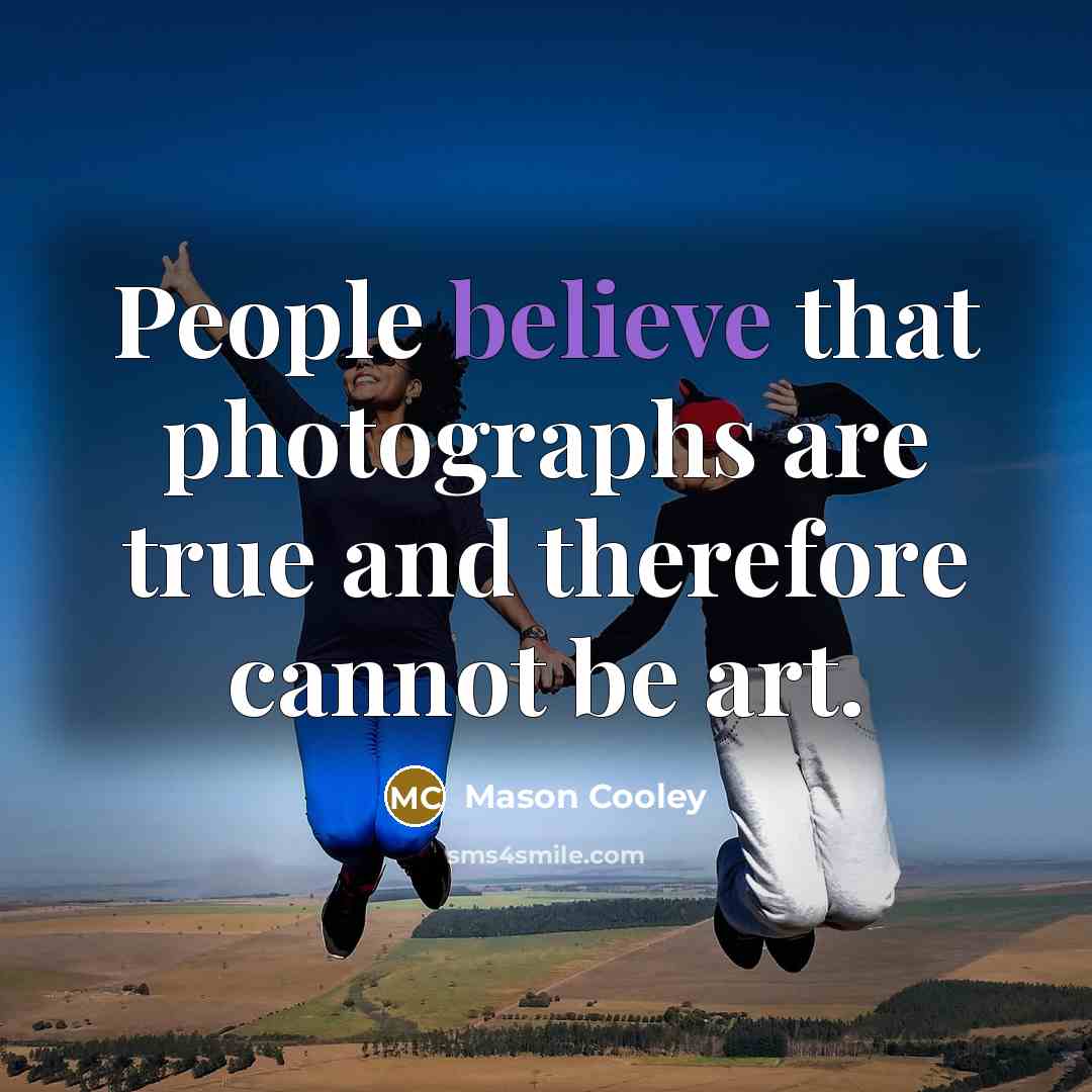 “People believe that photographs are true and therefore cannot be…” quote by Mason Cooley