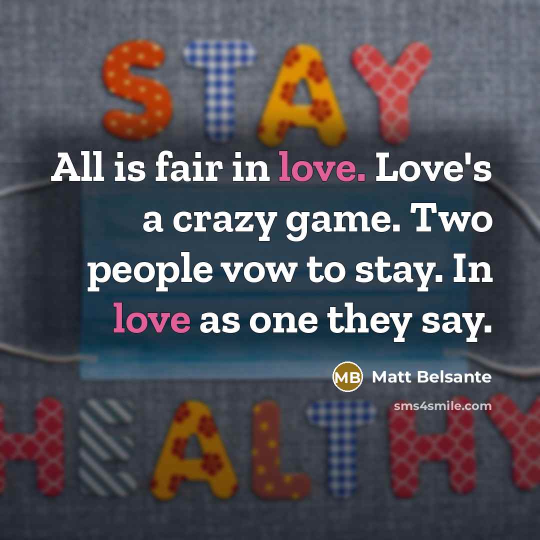 “All is fair in love. Love's a crazy game. Two people vow to stay. In love as one they say.” quote by Matt Belsante
