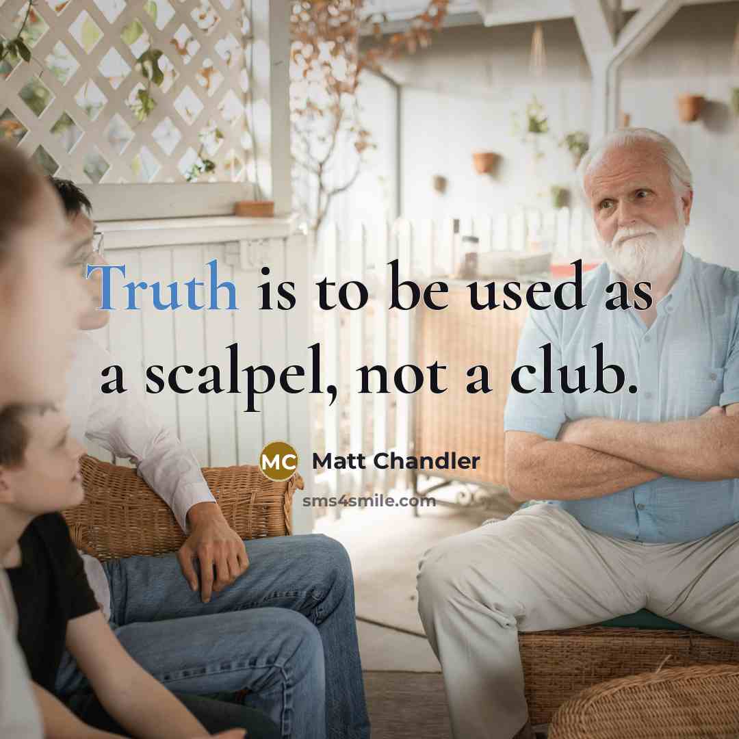 “Truth is to be used as a scalpel, not a club.” quote by Matt Chandler