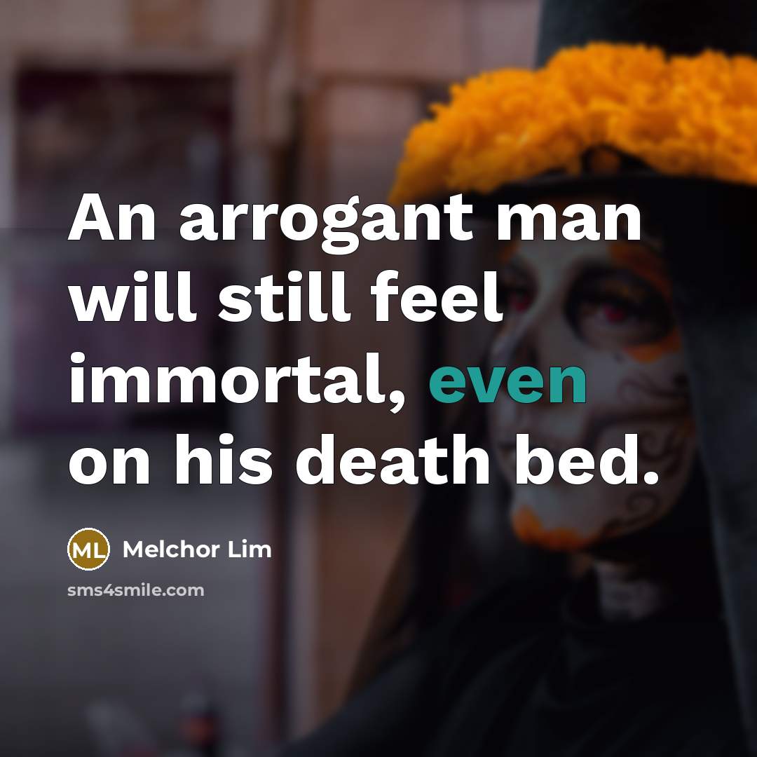 “An arrogant man will still feel immortal, even on his…” quote by Melchor Lim