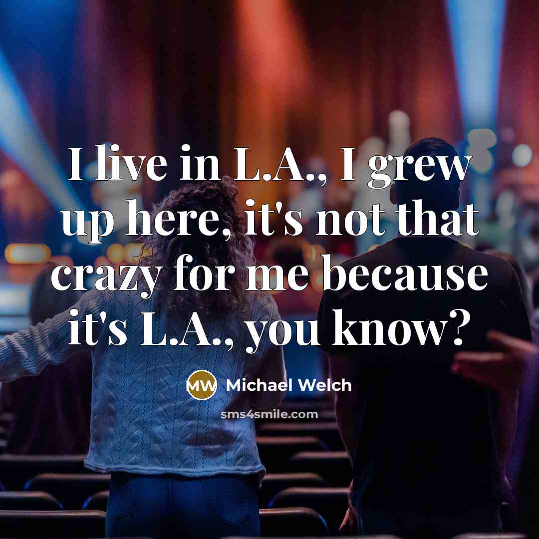 “I live in L.A., I grew up here, it's not…” quote by Michael Welch
