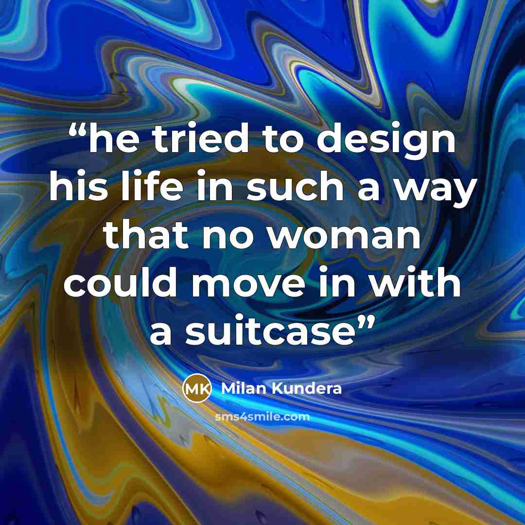 “he tried to design his life in such a way that no woman could move in with a suitcase” quote by Milan Kundera