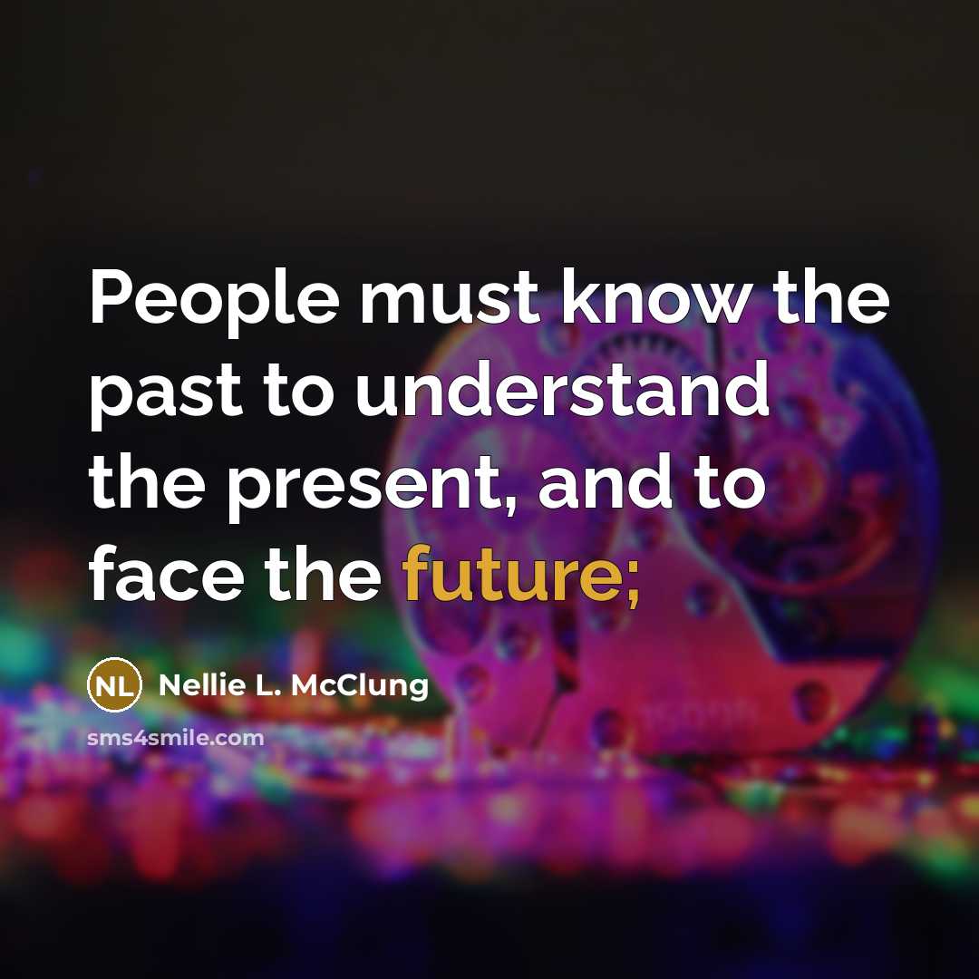“People must know the past to understand the present, and…” quote by Nellie L. McClung