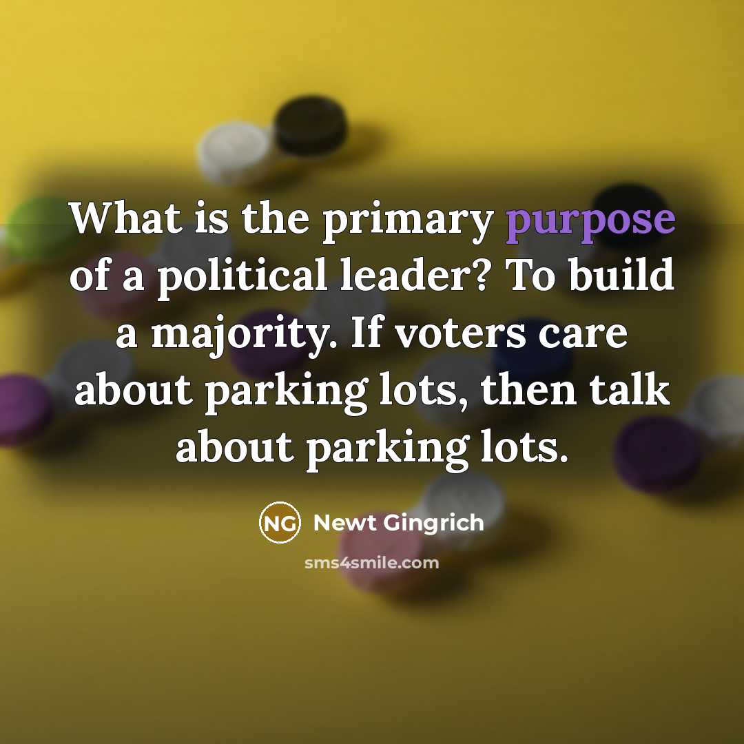 “What is the primary purpose of a political leader? To…” quote by Newt Gingrich