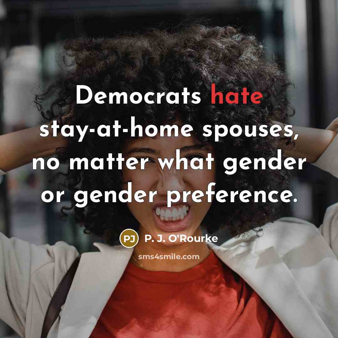 “Democrats hate stay-at-home spouses, no matter what gender or gender…” quote by P. J. O'Rourke