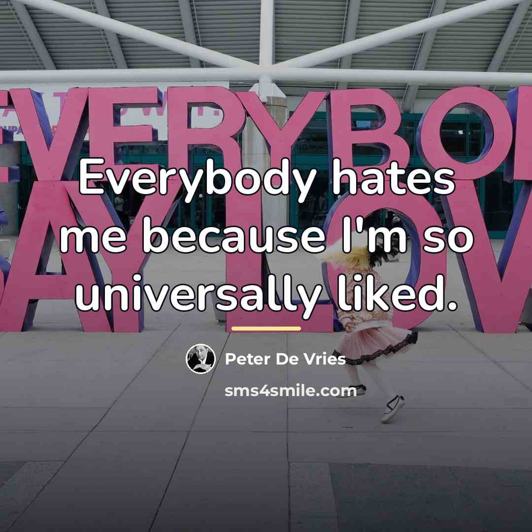 “Everybody hates me because I'm so universally liked.…” quote by Peter De Vries