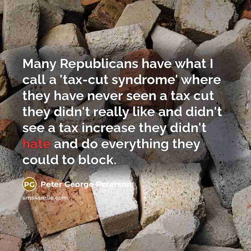 “Many Republicans have what I call a 'tax-cut syndrome' where…” quote by Peter George Peterson