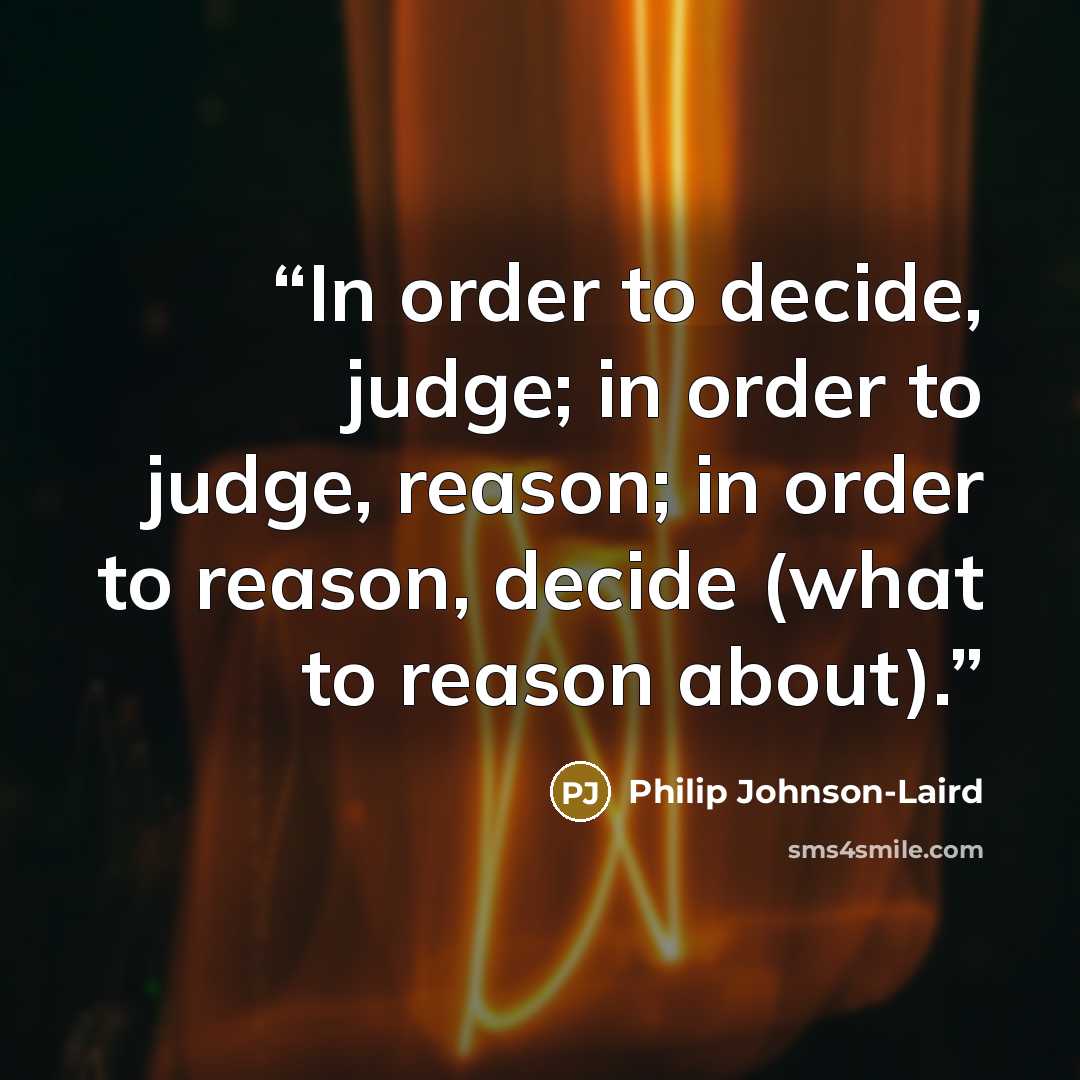 “In order to decide, judge; in order to judge, reason; in order to reason, decide (what to reason about).” quote by Philip Johnson-Laird