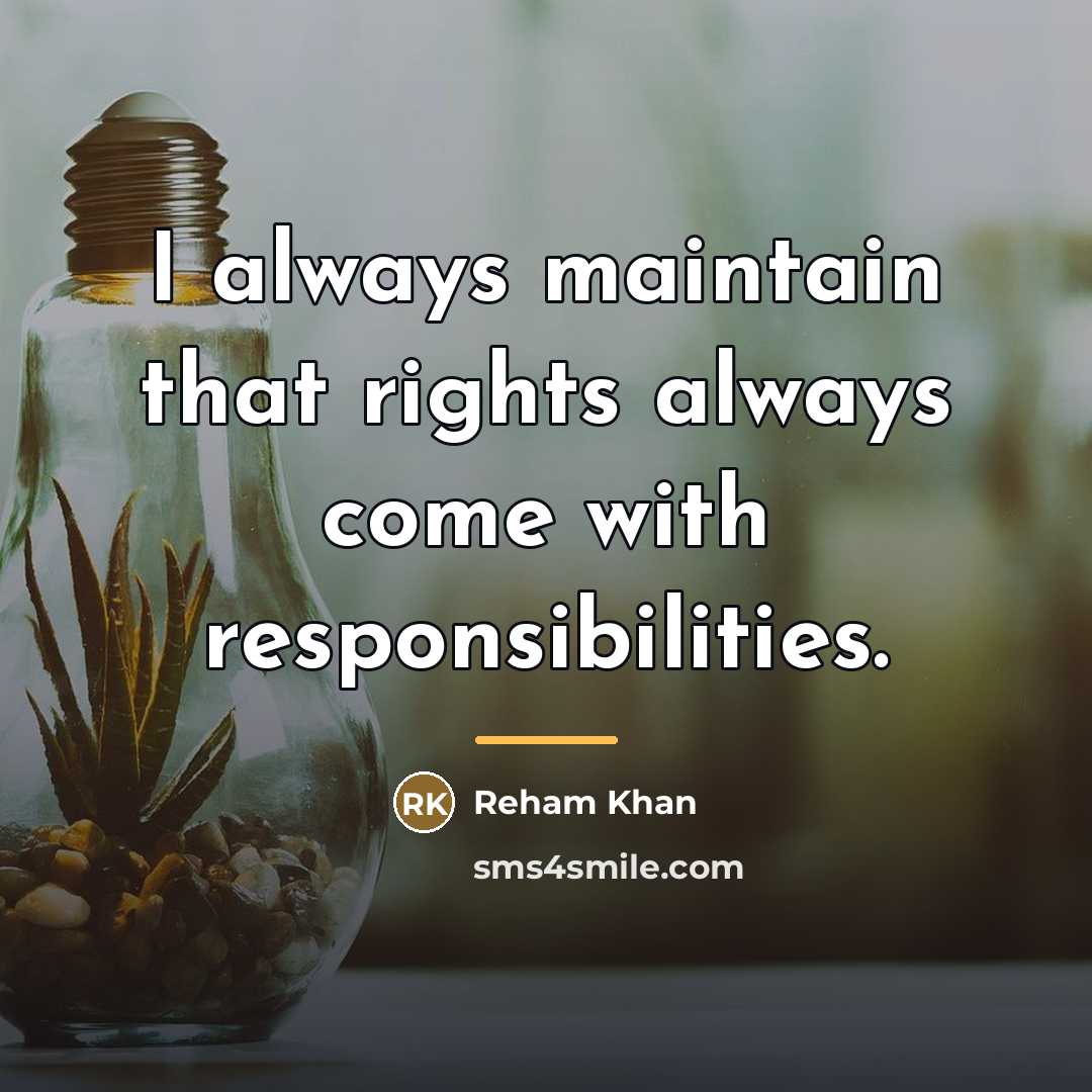 “I always maintain that rights always come with responsibilities.…” quote by Reham Khan