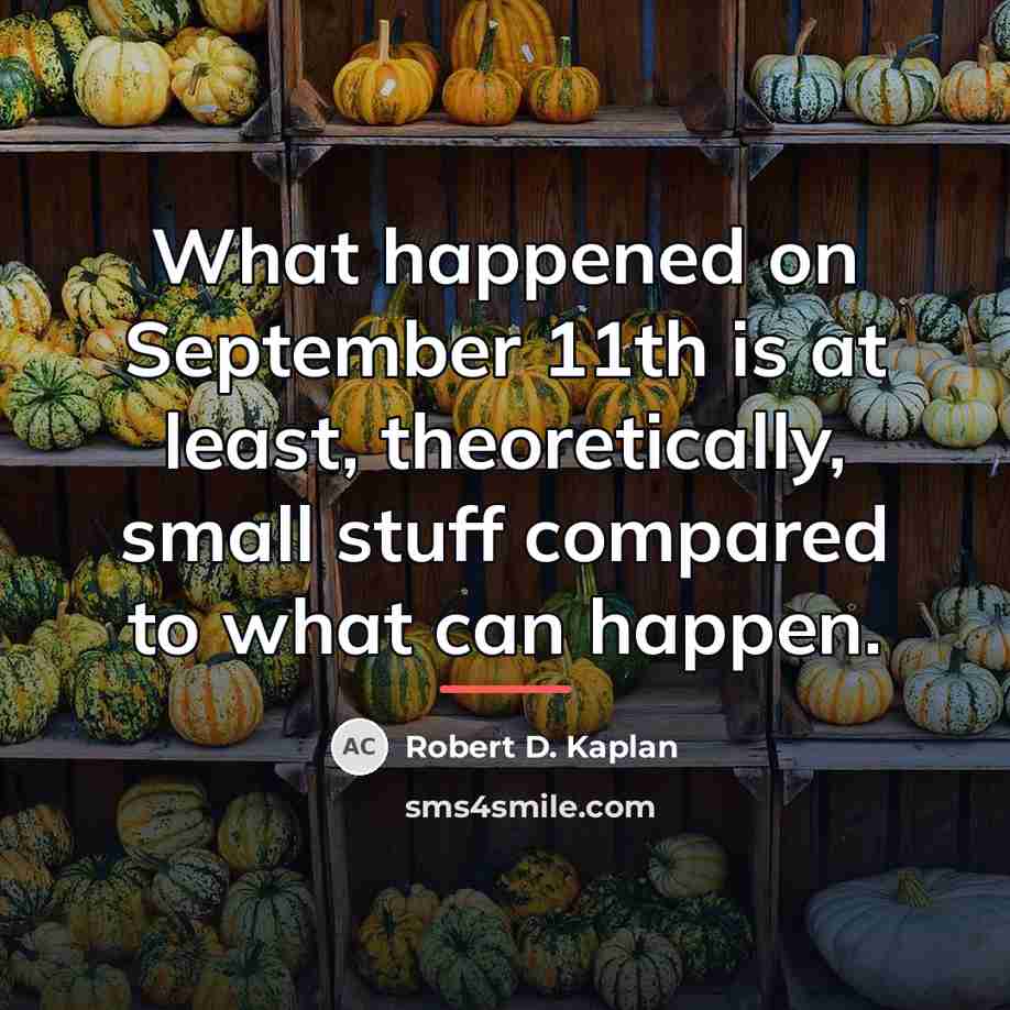 “What happened on September 11th is at least, theoretically, small…” quote by Robert D. Kaplan