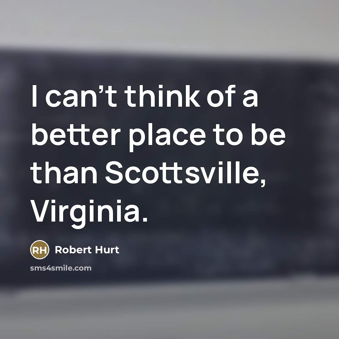 “I can't think of a better place to be than…” quote by Robert Hurt