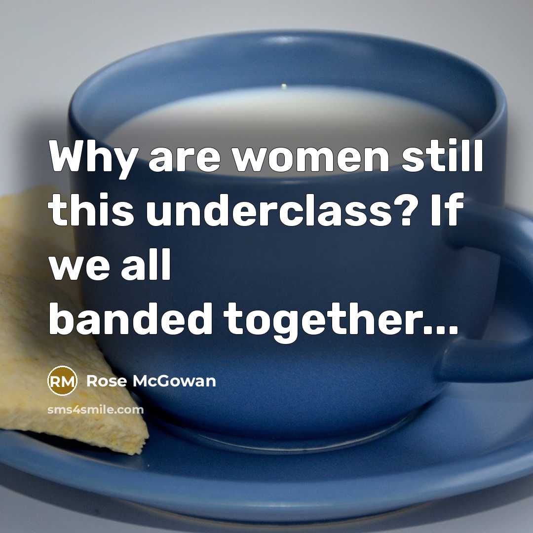 “Why are women still this underclass? If we all banded together...” quote by Rose McGowan