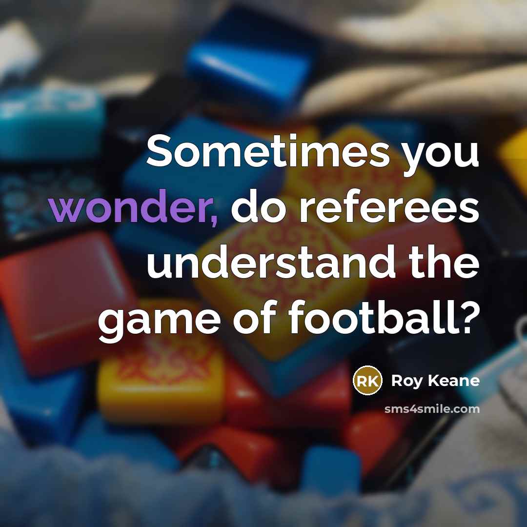 “Sometimes you wonder, do referees understand the game of football?…” quote by Roy Keane
