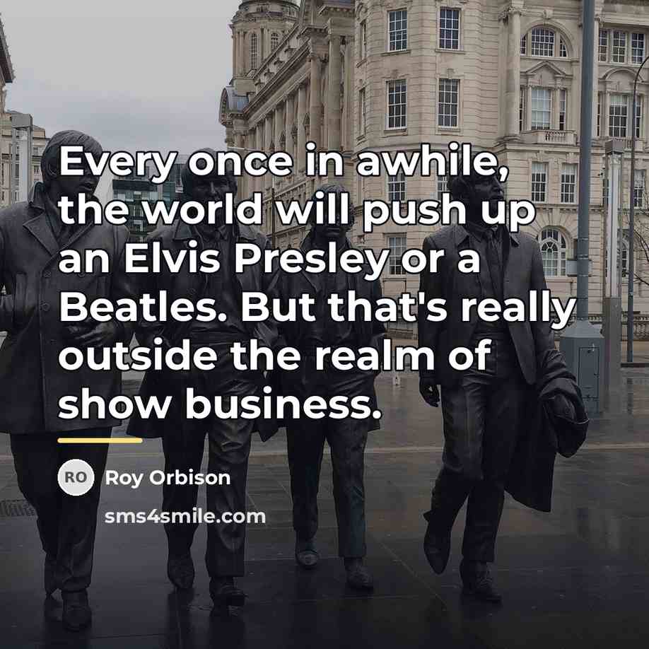 “Every once in awhile, the world will push up an…” quote by Roy Orbison