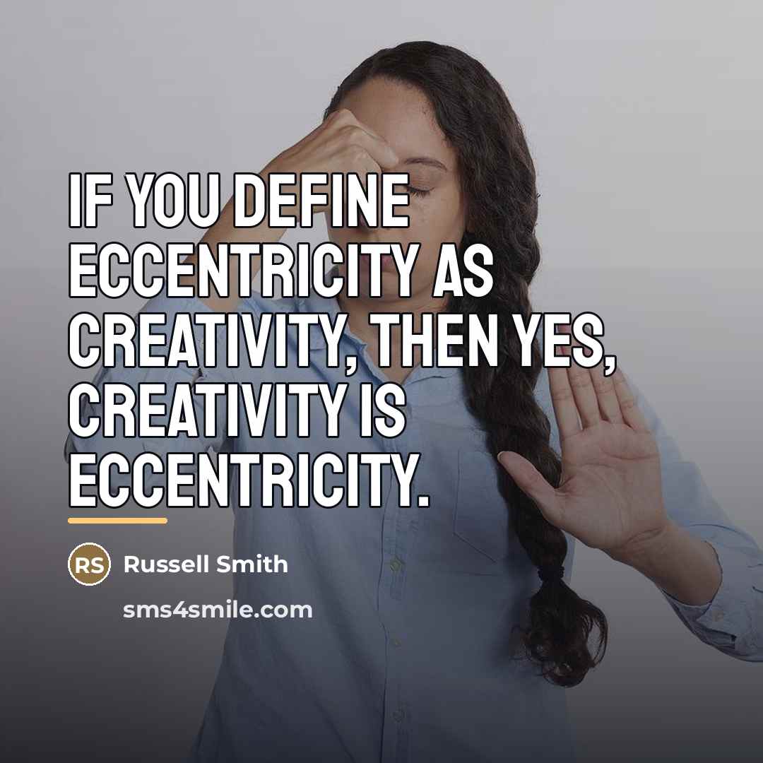 “If you define eccentricity as creativity, then yes, creativity is…” quote by Russell Smith