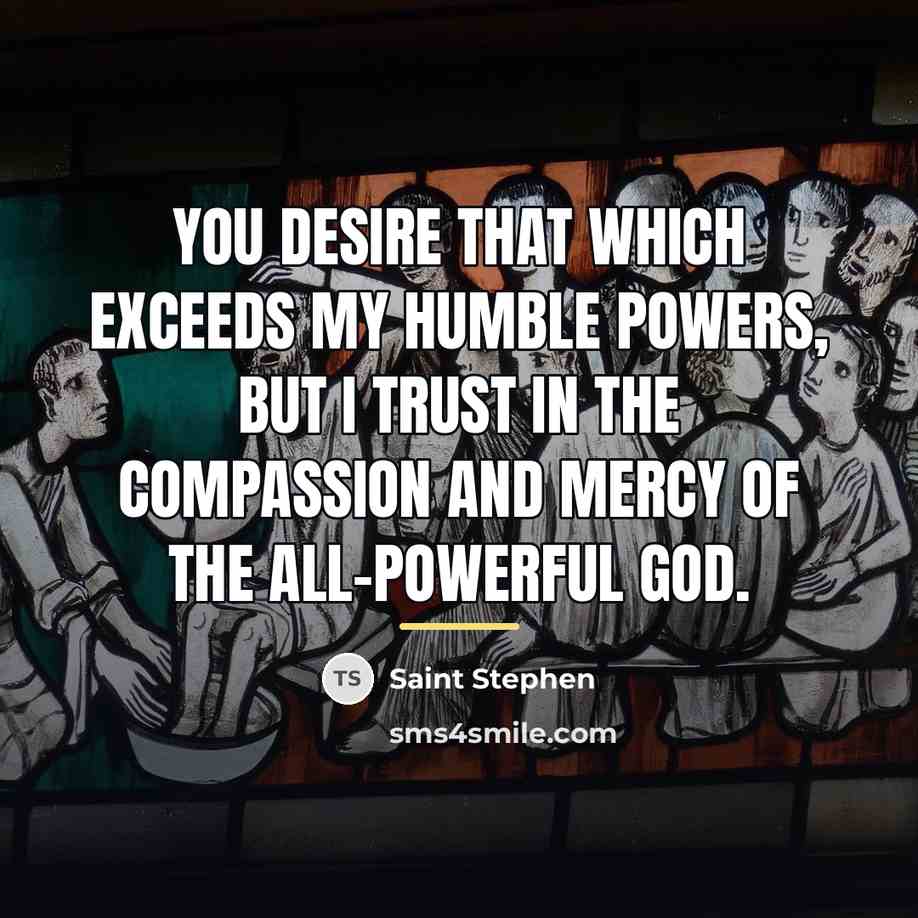 “You desire that which exceeds my humble powers, but I…” quote by Saint Stephen