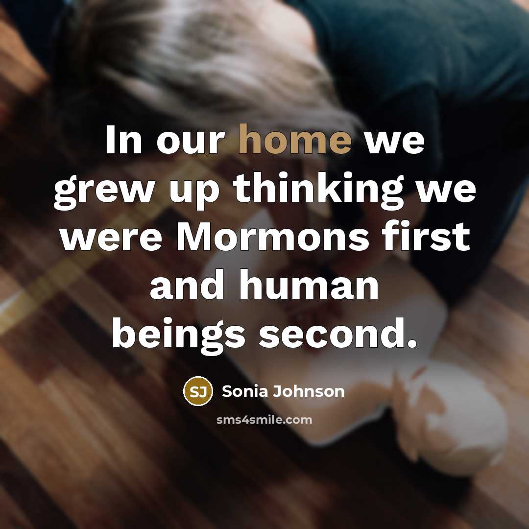 “In our home we grew up thinking we were Mormons…” quote by Sonia Johnson