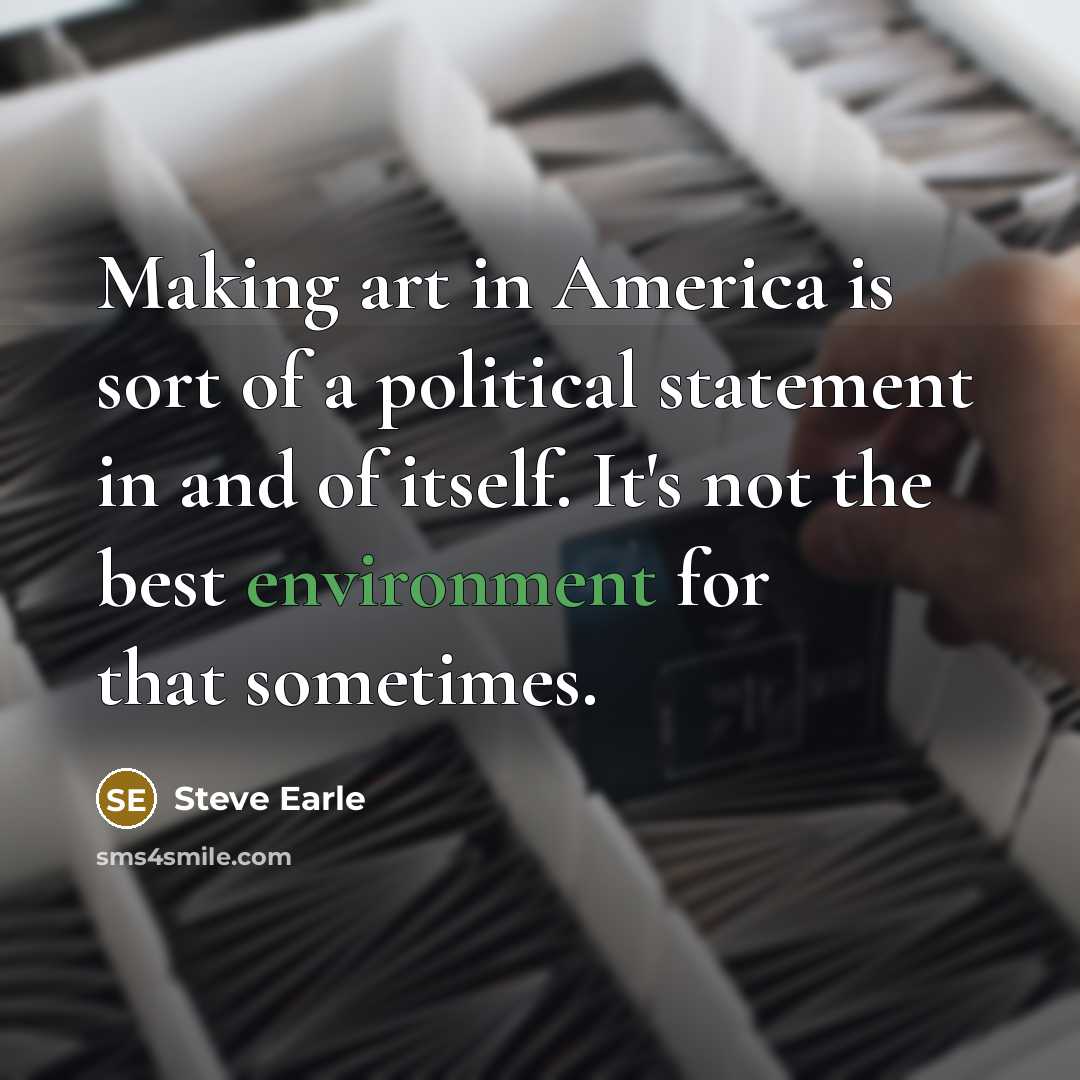 “Making art in America is sort of a political statement…” quote by Steve Earle