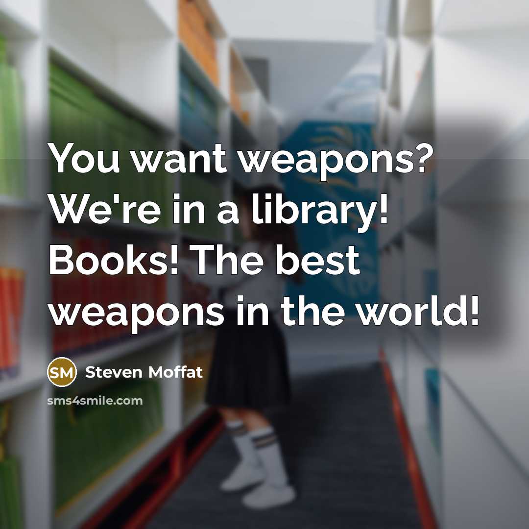 “You want weapons? We're in a library! Books! The best…” quote by Steven Moffat