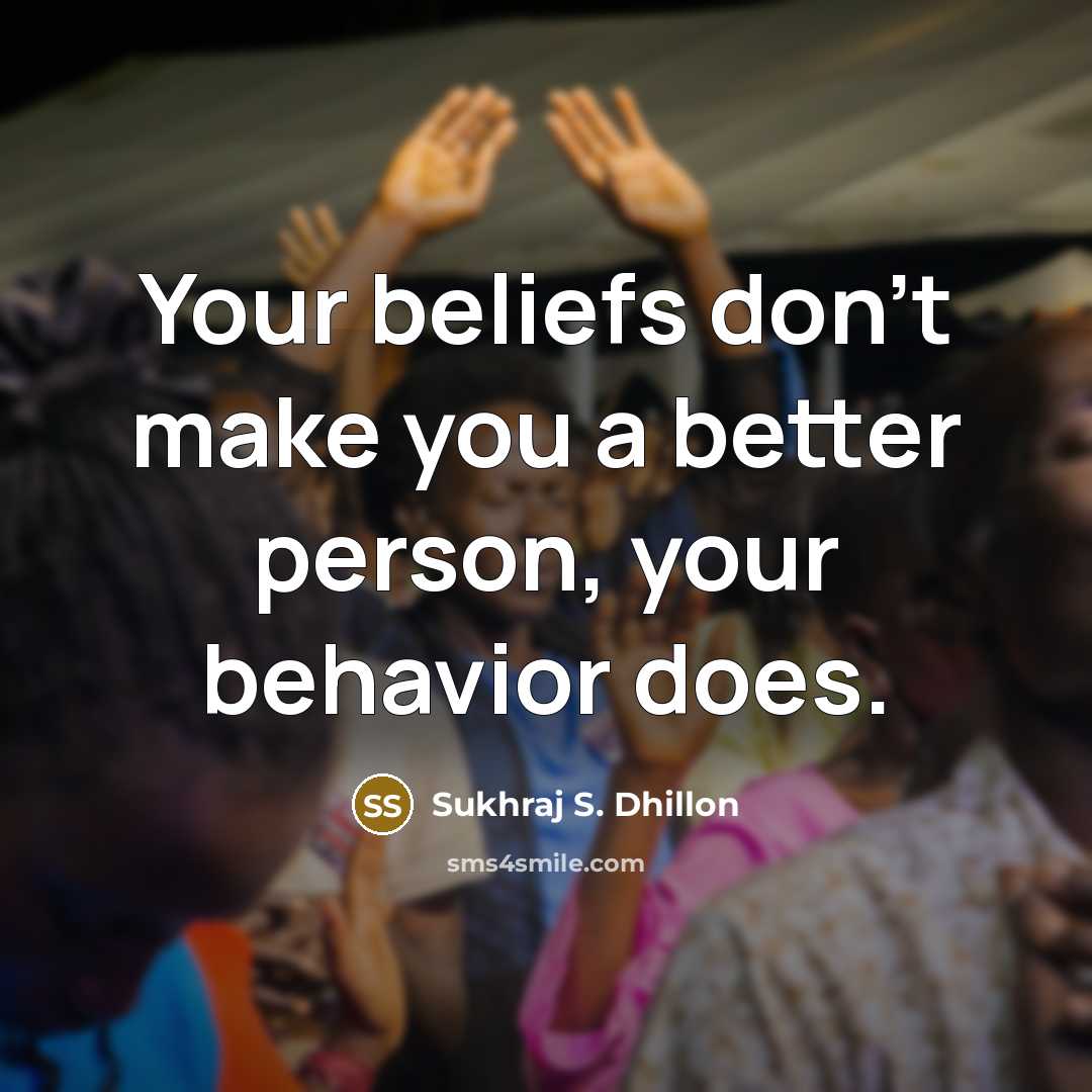 “Your beliefs don't make you a better person, your behavior…” quote by Sukhraj S. Dhillon