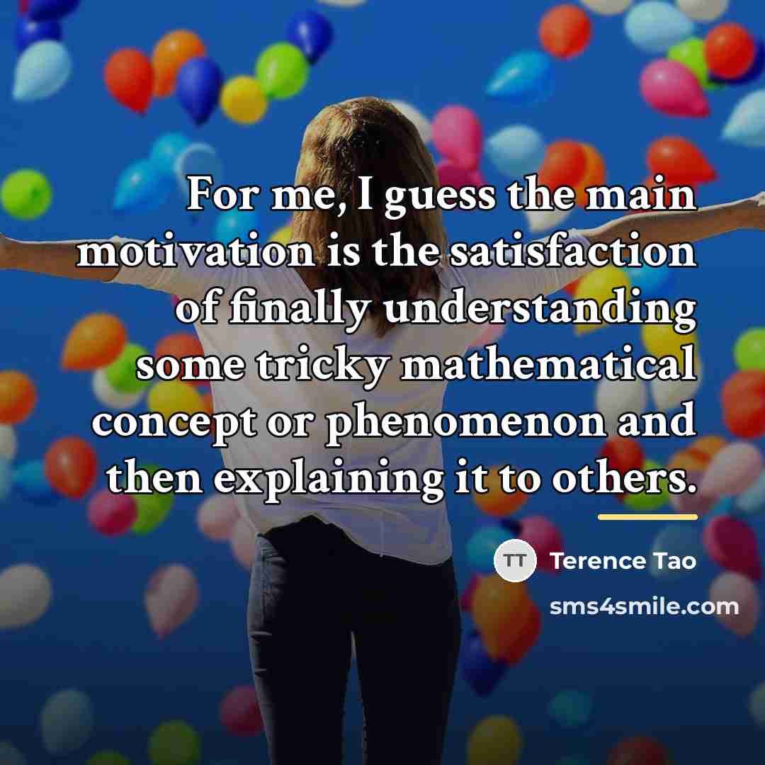 “For me, I guess the main motivation is the satisfaction…” quote by Terence Tao
