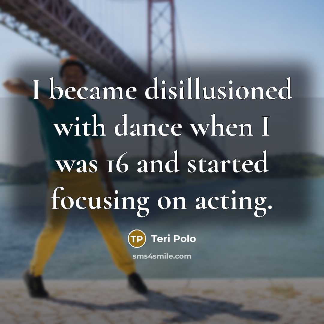 “I became disillusioned with dance when I was 16 and…” quote by Teri Polo