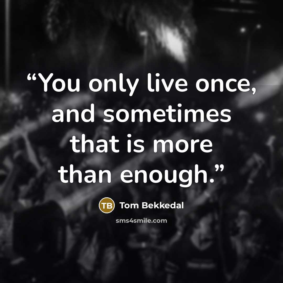 “You only live once, and sometimes that is more than enough.” quote by Tom Bekkedal