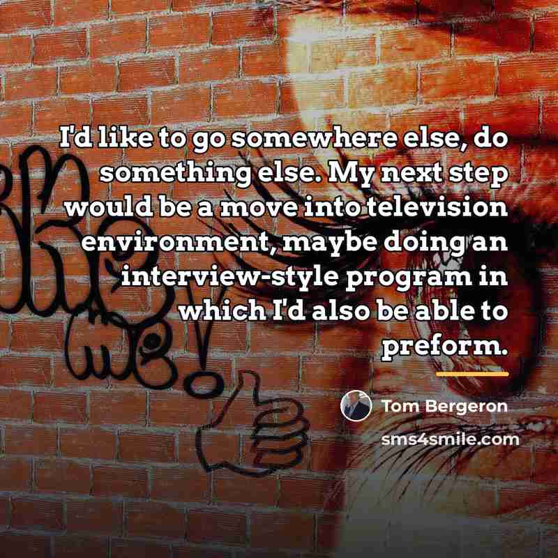 “I'd like to go somewhere else, do something else. My…” quote by Tom Bergeron