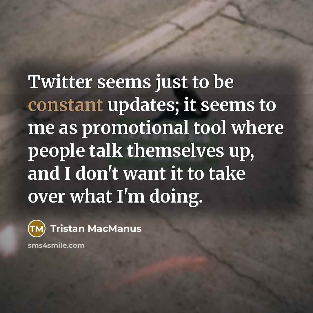 “Twitter seems just to be constant updates; it seems to…” quote by Tristan MacManus