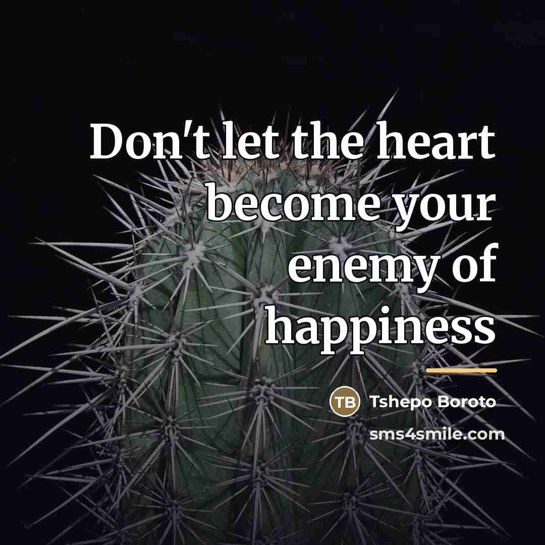 “Don't let the heart become your enemy of happiness…” quote by Tshepo Boroto