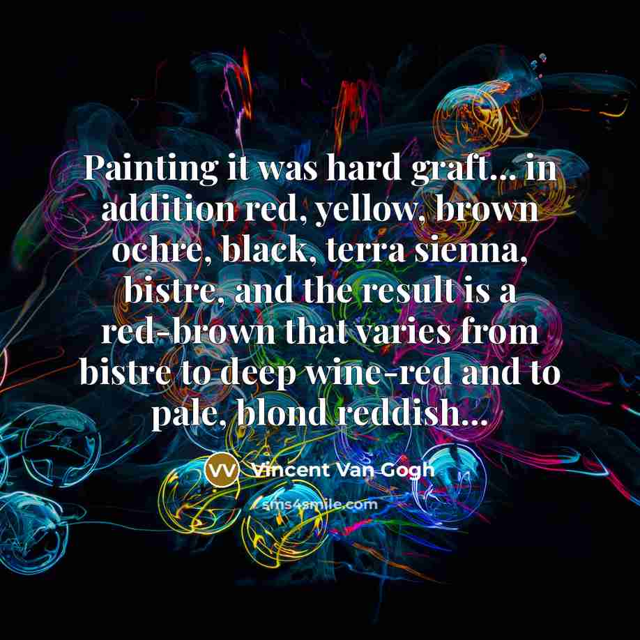 “Painting it was hard graft... in addition red, yellow, brown…” quote by Vincent Van Gogh