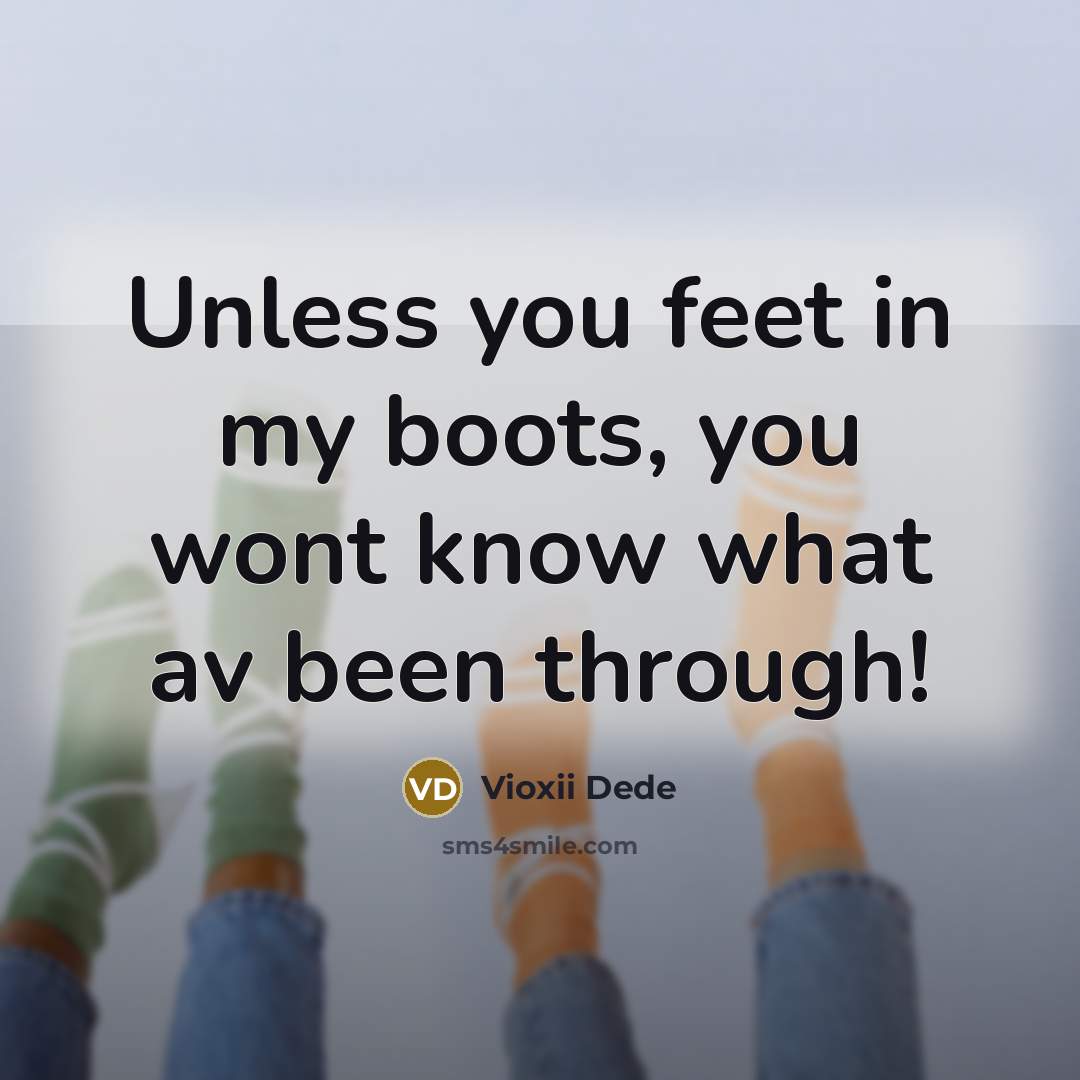 “Unless you feet in my boots, you wont know what…” quote by Vioxii Dede