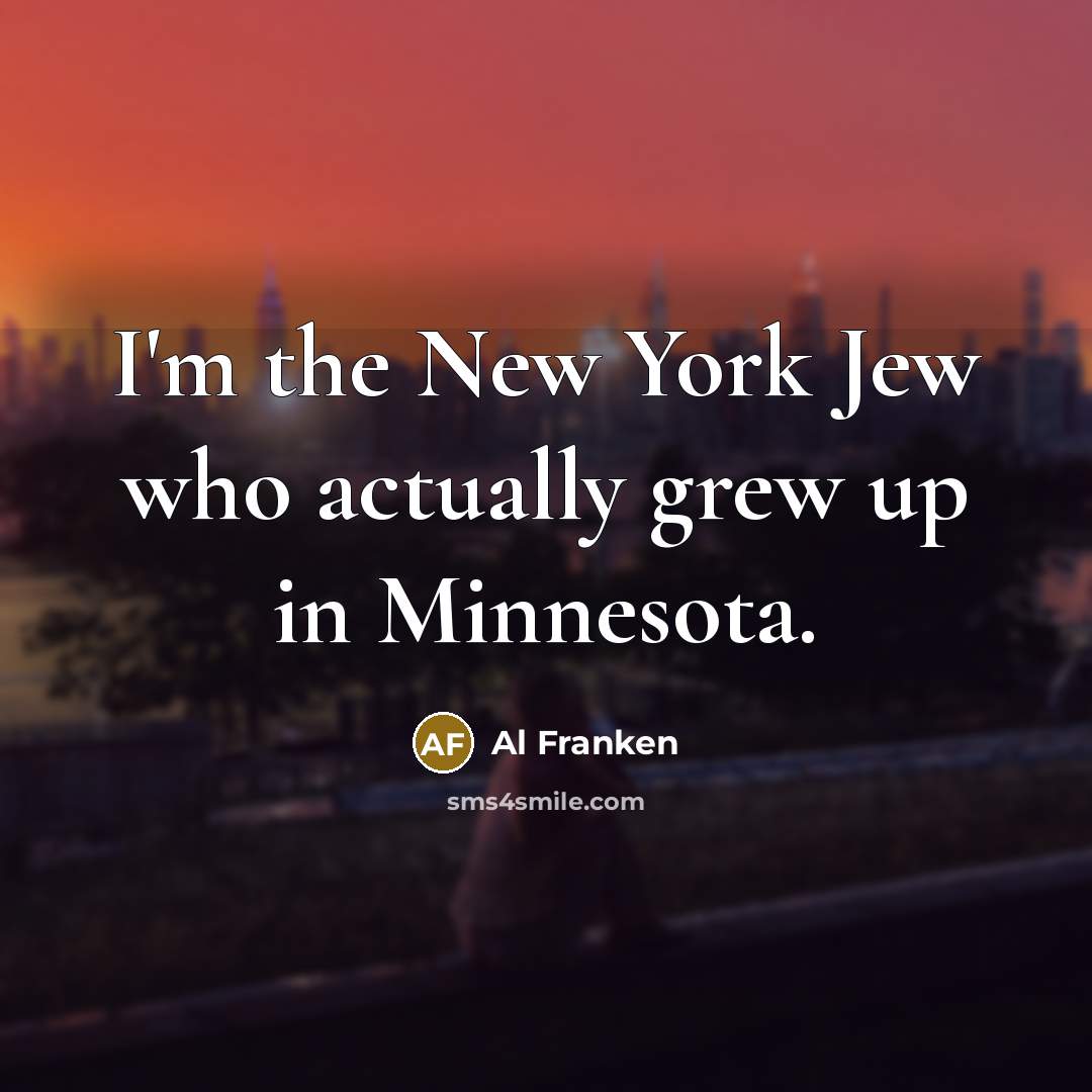 “I'm the New York Jew who actually grew up in…” quote by Al Franken