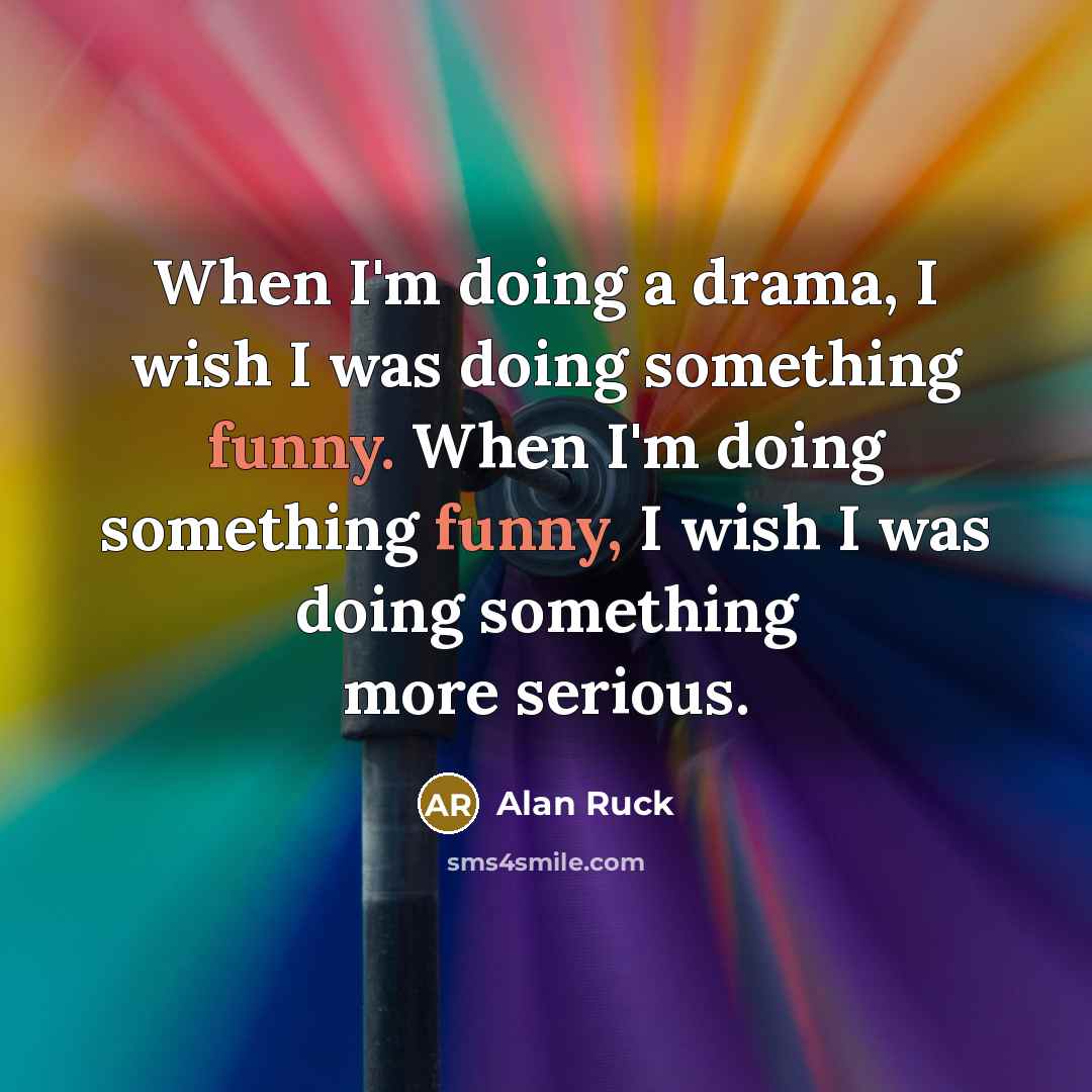 “When I'm doing a drama, I wish I was doing…” quote by Alan Ruck