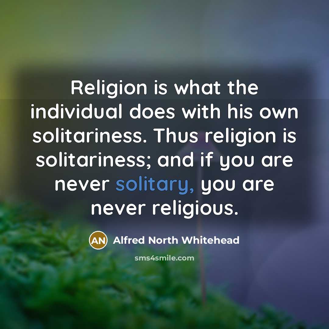 “Religion is what the individual does with his own solitariness.…” quote by Alfred North Whitehead