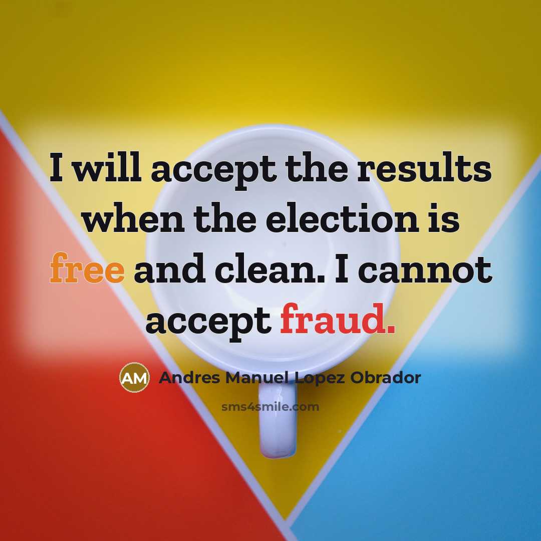 “I will accept the results when the election is free and clean. I cannot accept fraud.” quote by Andres Manuel Lopez Obrador