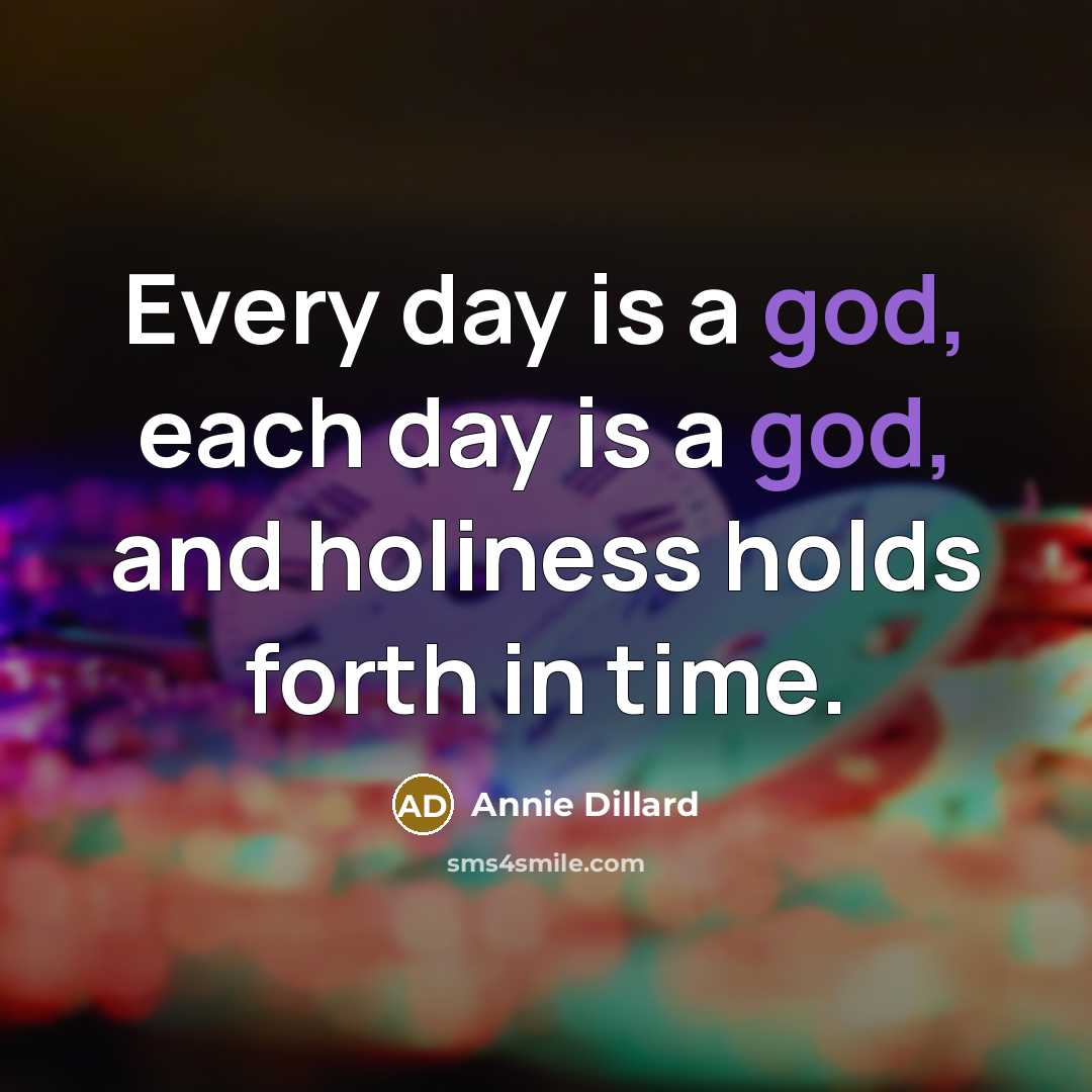 “Every day is a god, each day is a god,…” quote by Annie Dillard