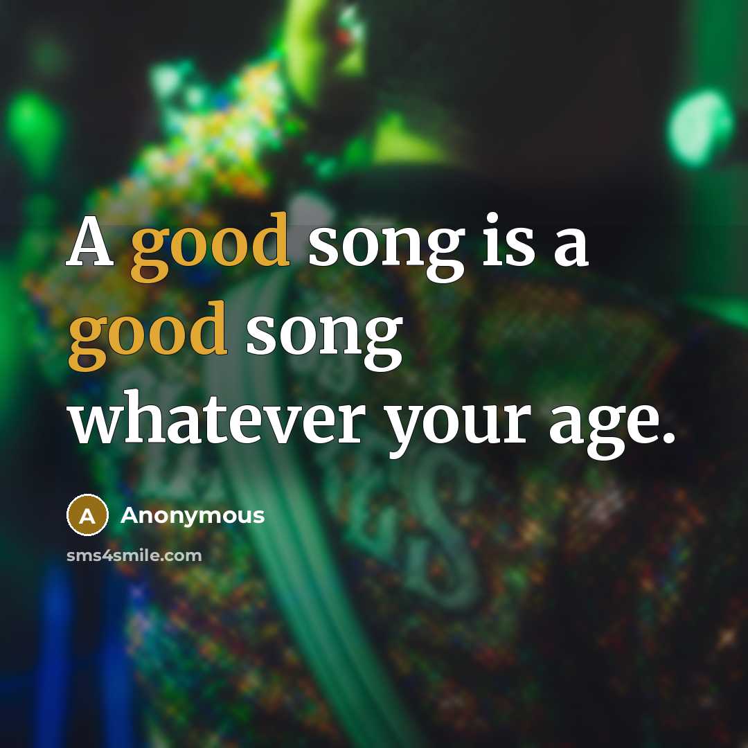 “A good song is a good song whatever your age.…” quote by Anonymous