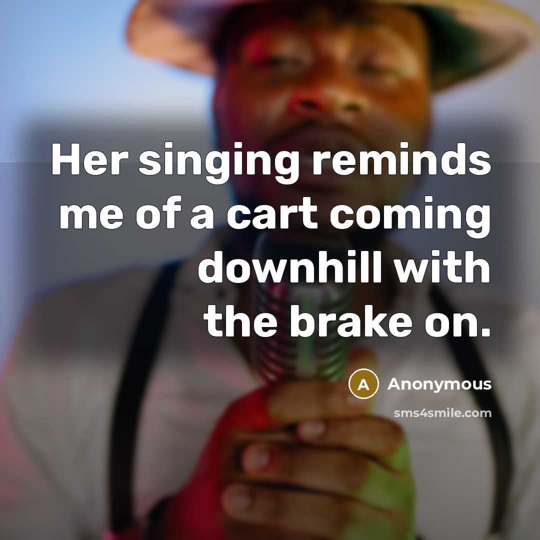 “Her singing reminds me of a cart coming downhill with…” quote by Anonymous