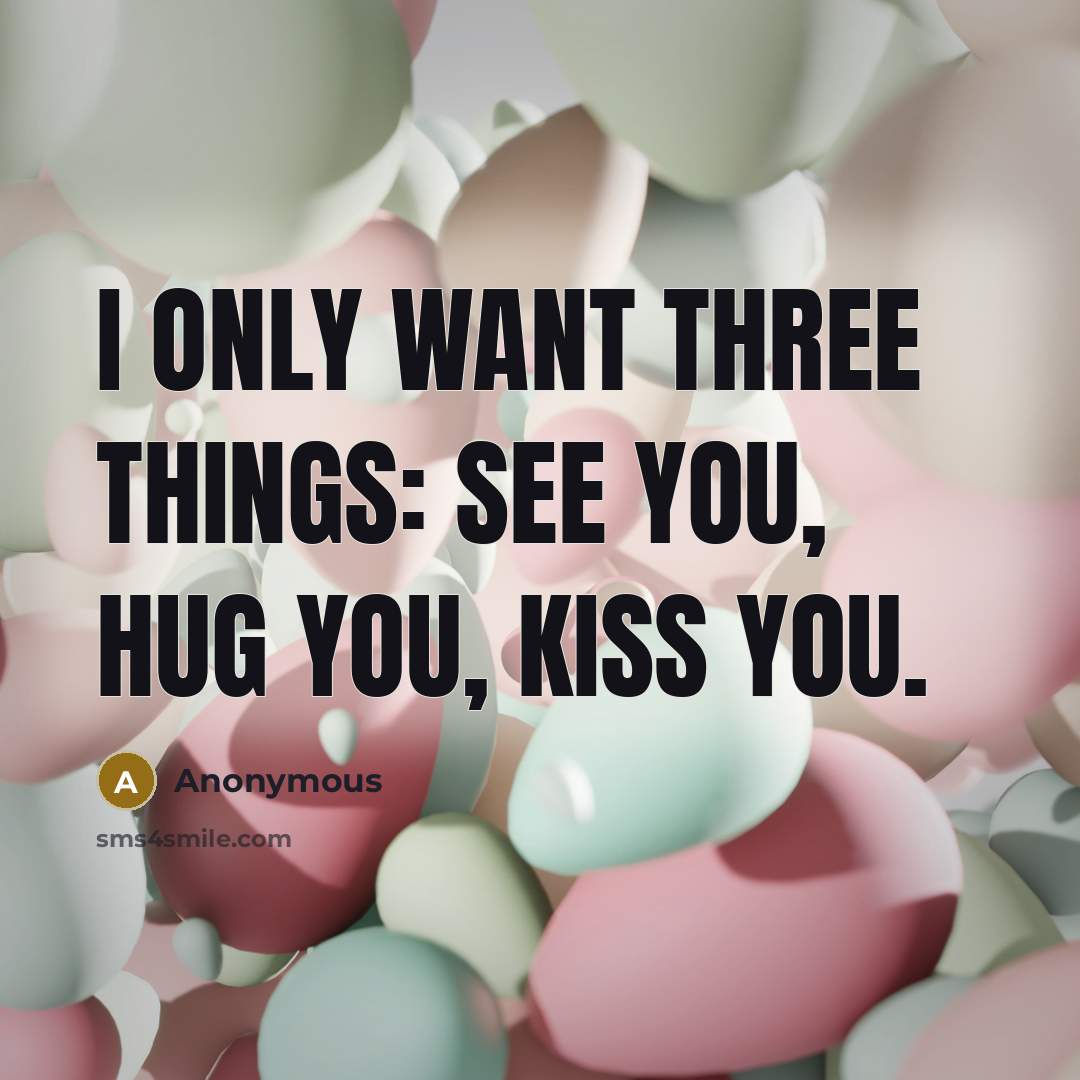 “I only want three things: see you, hug you, kiss…” quote by Anonymous