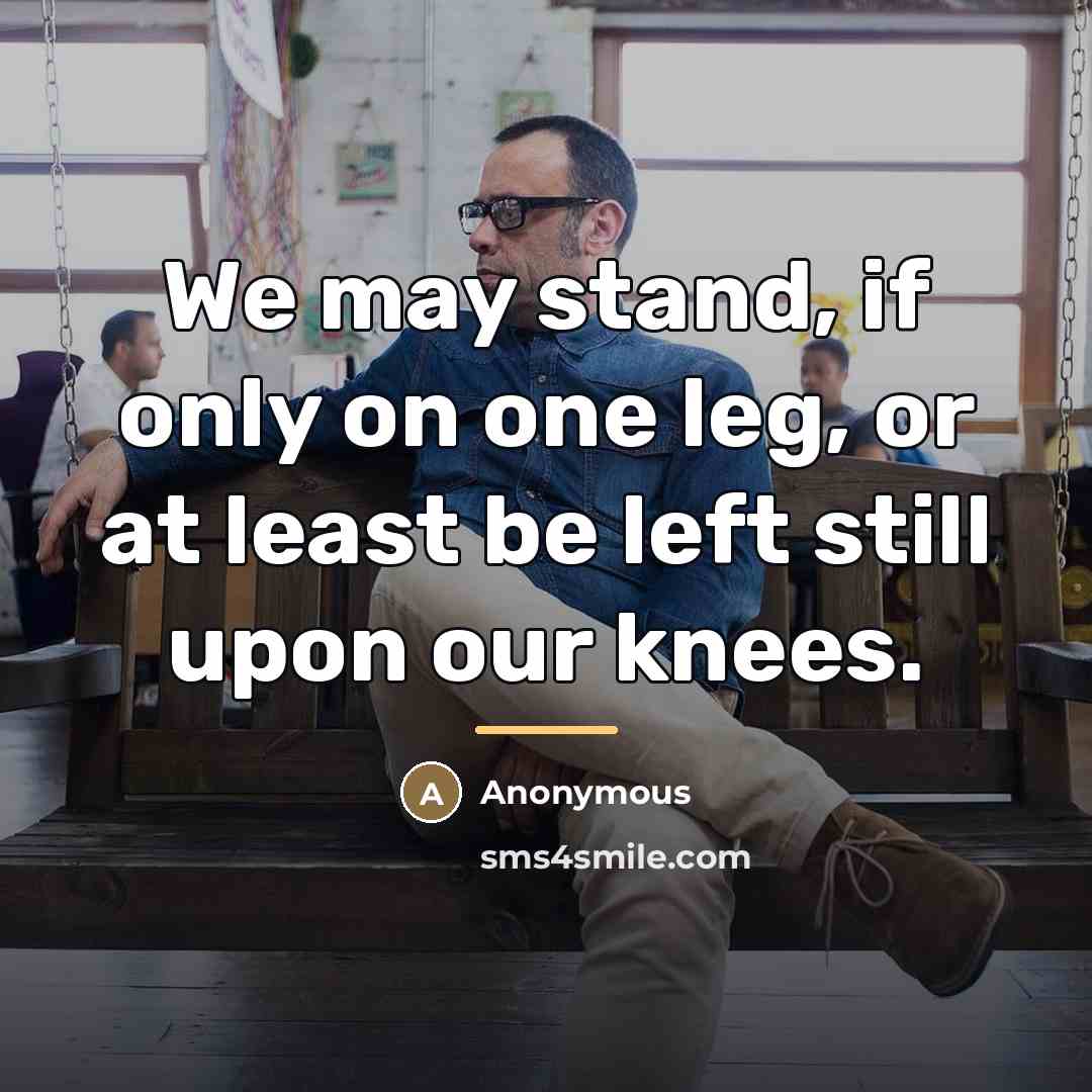 “We may stand, if only on one leg, or at…” quote by Anonymous