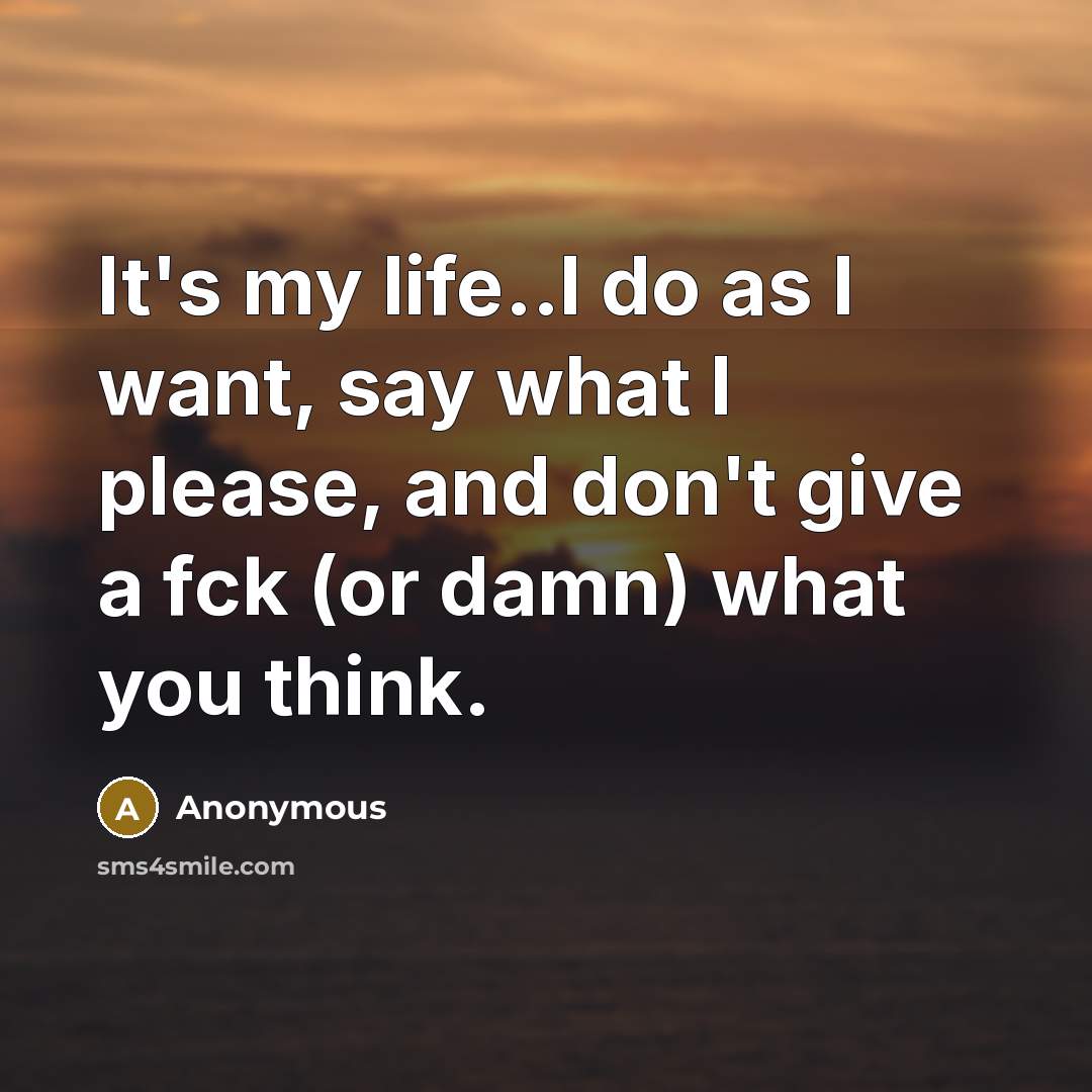 “It's my life..I do as I want, say what I…” quote by Anonymous