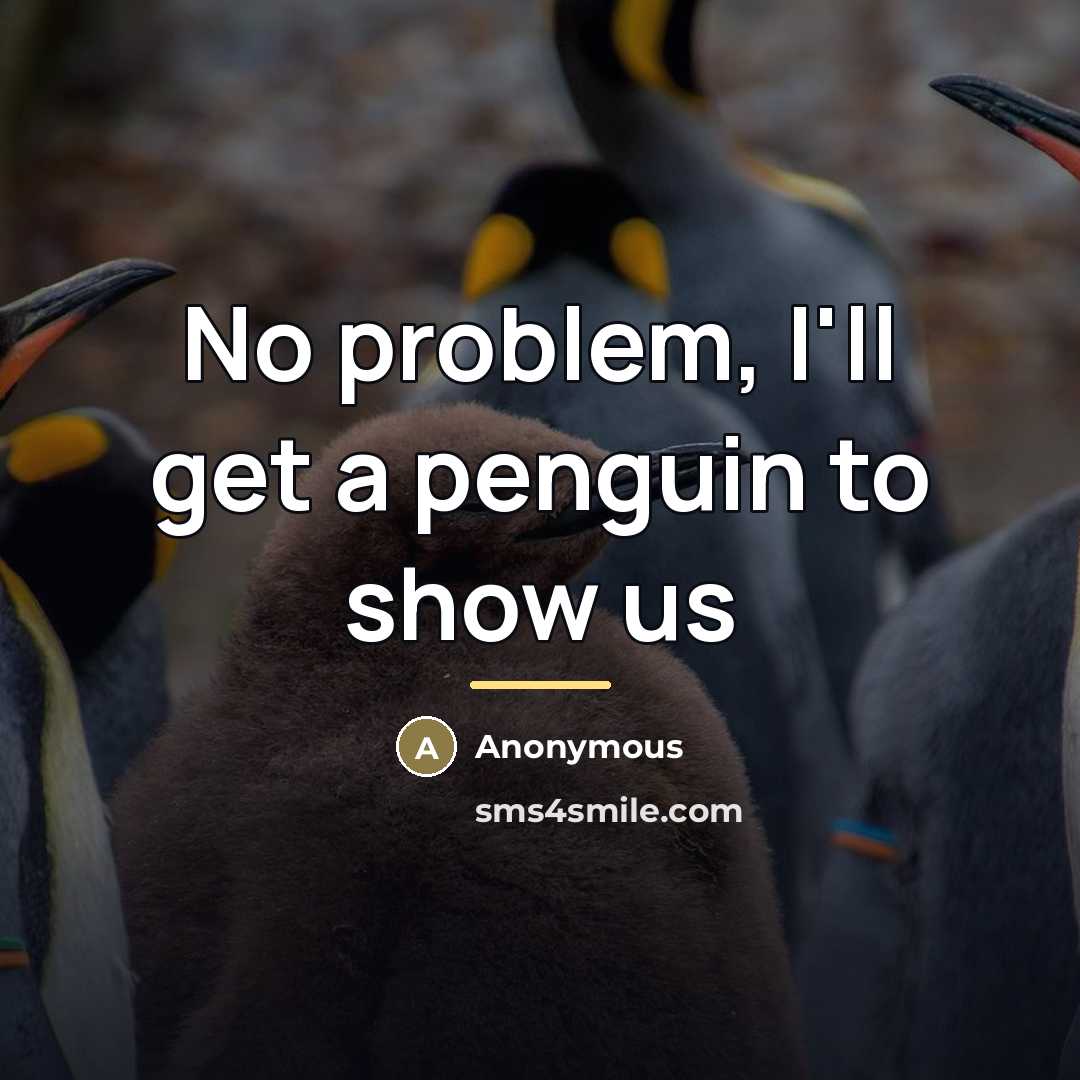 “No problem, I'll get a penguin to show us…” quote by Anonymous